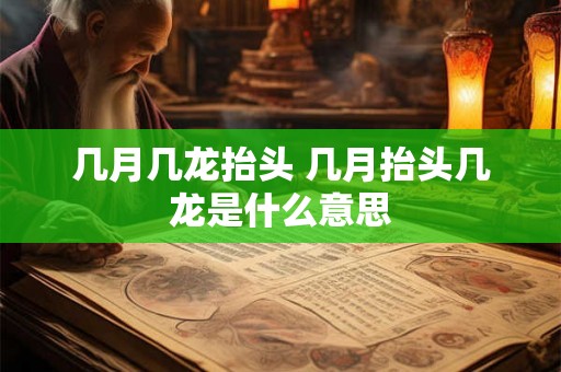 几月几龙抬头 几月抬头几龙是什么意思