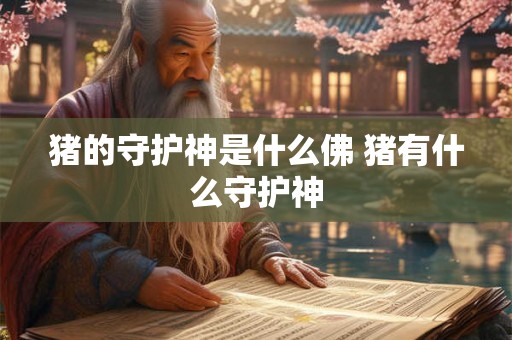 猪的守护神是什么佛 猪有什么守护神