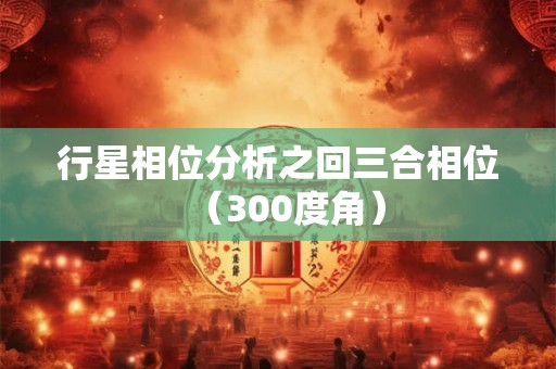 行星相位分析之回三合相位（300度角）