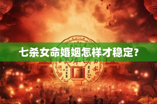 七杀女命婚姻怎样才稳定? 七杀女命婚姻怎样才稳定?