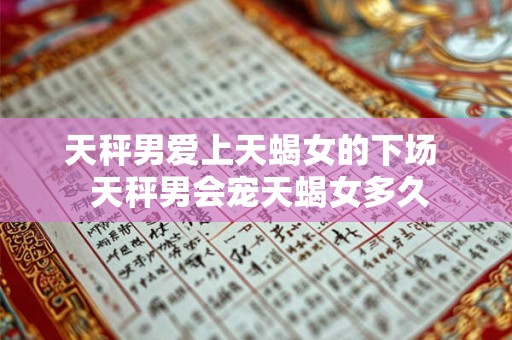 天秤男爱上天蝎女的下场  天秤男会宠天蝎女多久