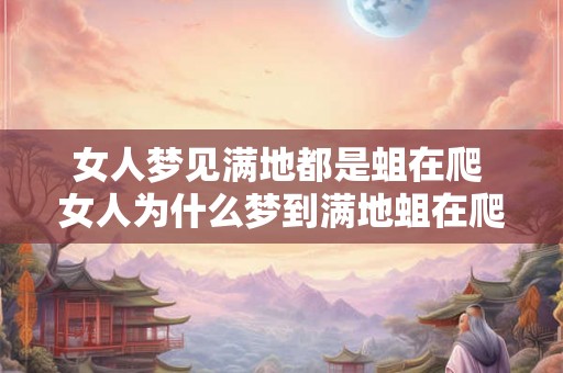 女人梦见满地都是蛆在爬 女人为什么梦到满地蛆在爬
