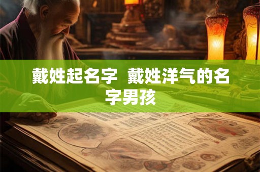 戴姓起名字  戴姓洋气的名字男孩