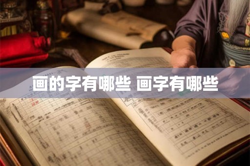 画的字有哪些 画字有哪些 画的字有哪些 画字有哪些