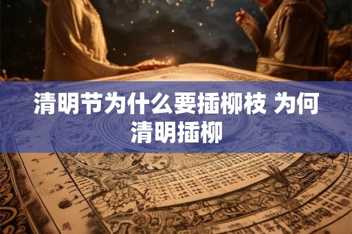 清明节为什么要插柳枝 为何清明插柳