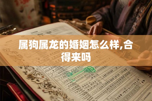 属狗属龙的婚姻怎么样,合得来吗