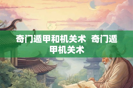奇门遁甲和机关术  奇门遁甲机关术
