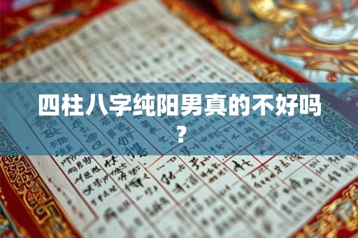 四柱八字纯阳男真的不好吗？