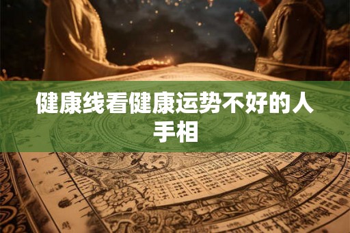 健康线看健康运势不好的人手相