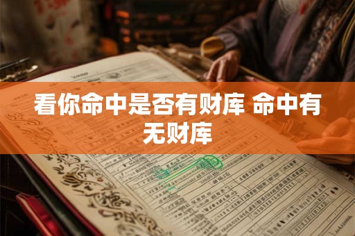看你命中是否有财库 命中有无财库