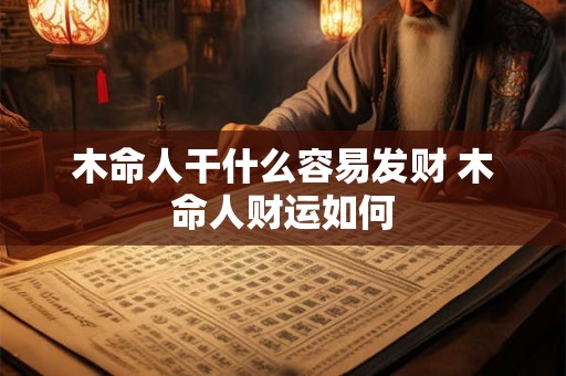 木命人干什么容易发财 木命人财运如何