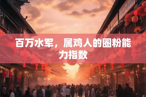 百万水军，属鸡人的圈粉能力指数