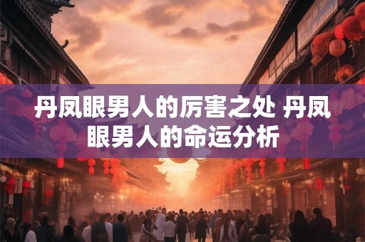 丹凤眼男人的厉害之处 丹凤眼男人的命运分析