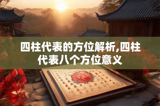 四柱代表的方位解析,四柱代表八个方位意义