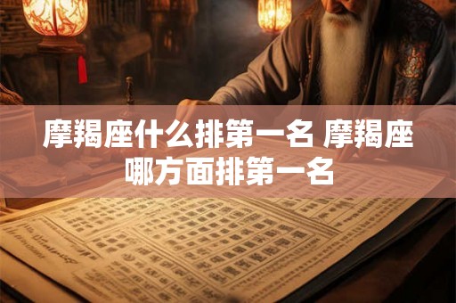 摩羯座什么排第一名 摩羯座哪方面排第一名