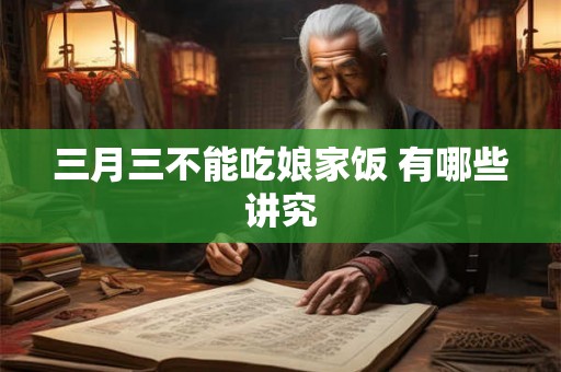 三月三不能吃娘家饭 有哪些讲究