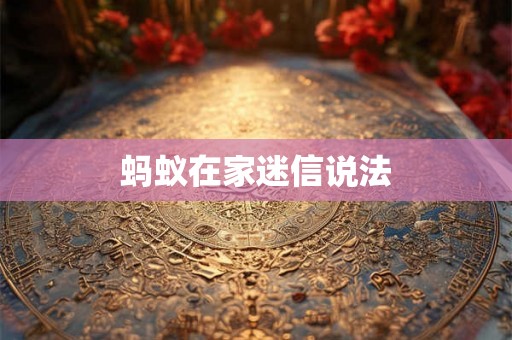 蚂蚁在家迷信说法 蚂蚁在家迷信说法