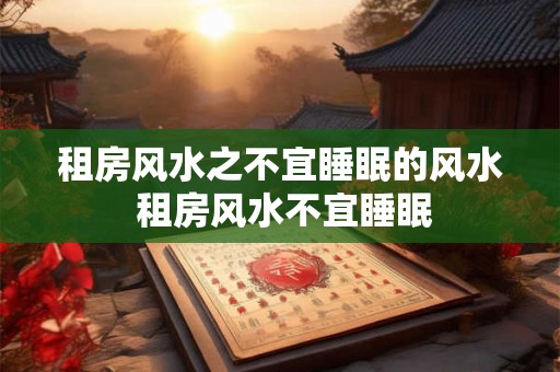 租房风水之不宜睡眠的风水 租房风水不宜睡眠