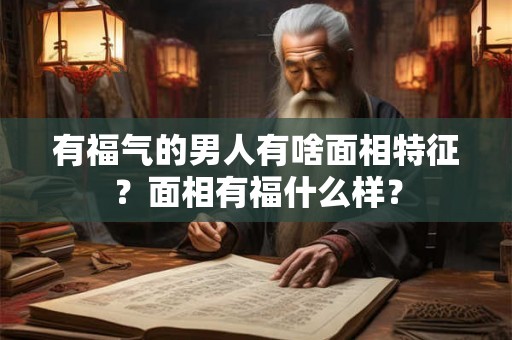 有福气的男人有啥面相特征？面相有福什么样？