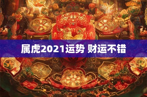 属虎2021运势 财运不错