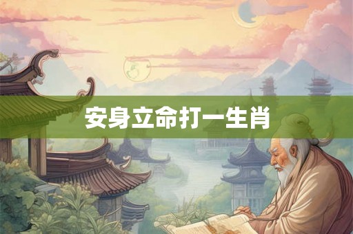 安身立命打一生肖 安身立命打一生肖