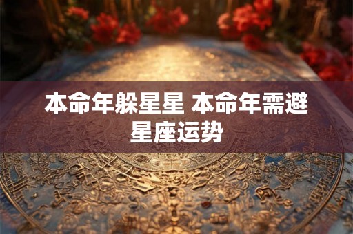 本命年躲星星 本命年需避星座运势