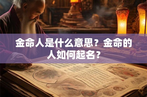 金命人是什么意思？金命的人如何起名？