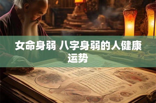 女命身弱 八字身弱的人健康运势 女命身弱 八字身弱的人健康运势