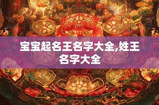 宝宝起名王名字大全,姓王名字大全