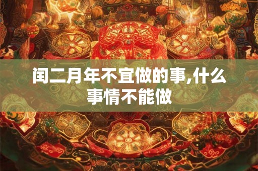 闰二月年不宜做的事,什么事情不能做