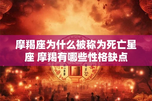 摩羯座为什么被称为死亡星座 摩羯有哪些性格缺点