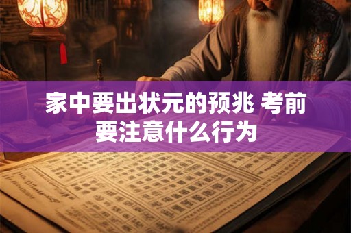 家中要出状元的预兆 考前要注意什么行为