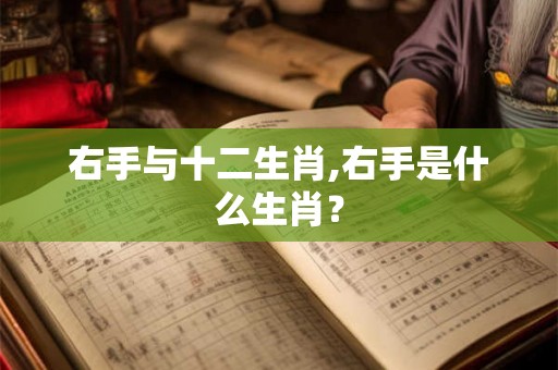 右手与十二生肖,右手是什么生肖？