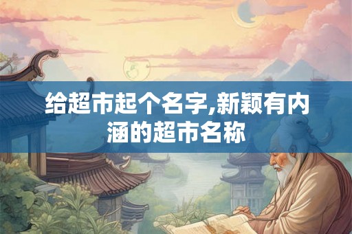 给超市起个名字,新颖有内涵的超市名称