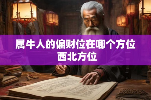 属牛人的偏财位在哪个方位 西北方位 属牛人的偏财位在哪个方位 西北方位