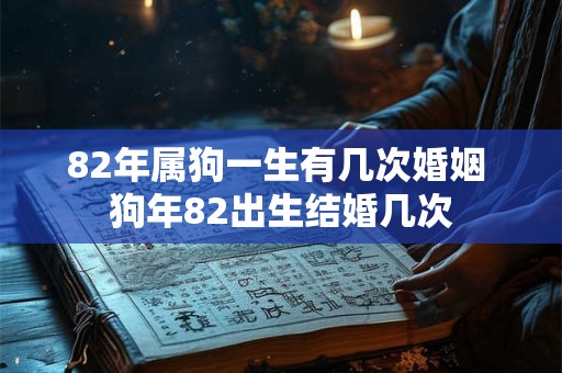 82年属狗一生有几次婚姻 狗年82出生结婚几次