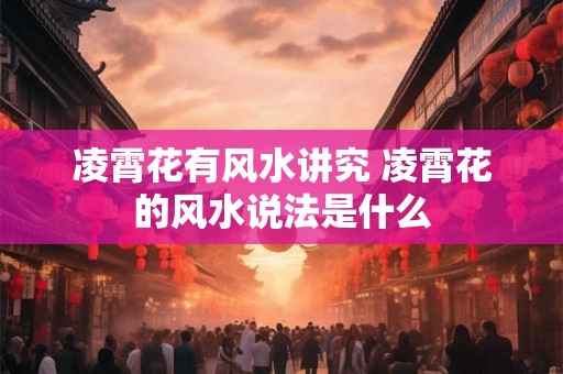 凌霄花有风水讲究 凌霄花的风水说法是什么