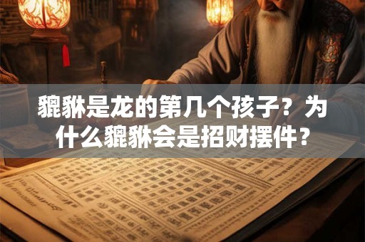 貔貅是龙的第几个孩子？为什么貔貅会是招财摆件？
