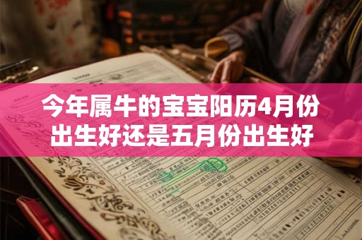今年属牛的宝宝阳历4月份出生好还是五月份出生好 今年属牛的宝宝阳历4月份出生好还是五月份出生好