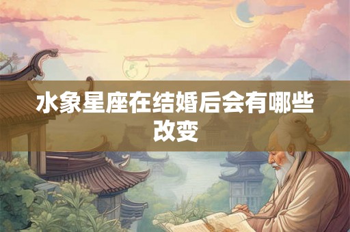 水象星座在结婚后会有哪些改变