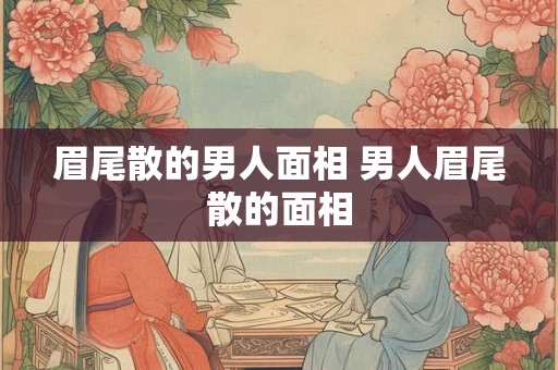 眉尾散的男人面相 男人眉尾散的面相