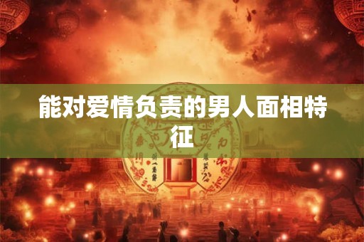 能对爱情负责的男人面相特征