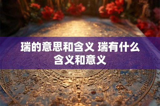 瑞的意思和含义 瑞有什么含义和意义