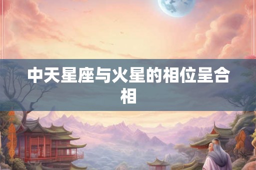 中天星座与火星的相位呈合相
