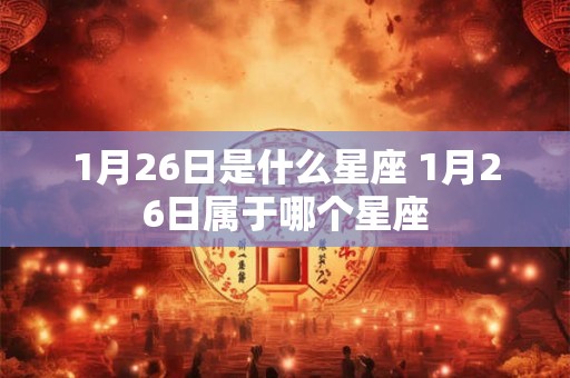 1月26日是什么星座 1月26日属于哪个星座