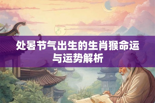 处暑节气出生的生肖猴命运与运势解析