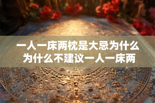 一人一床两枕是大忌为什么 为什么不建议一人一床两枕