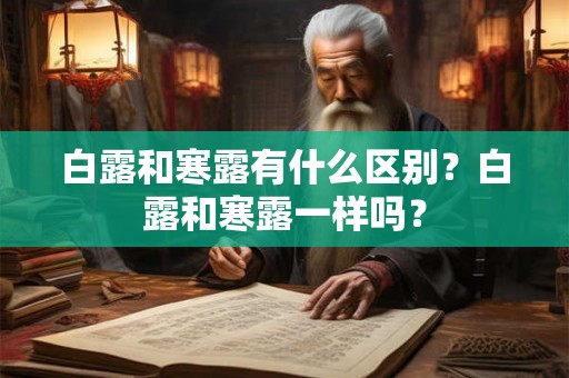 白露和寒露有什么区别？白露和寒露一样吗？
