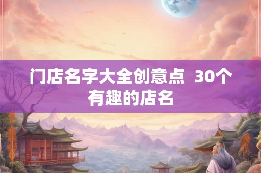 门店名字大全创意点  30个有趣的店名