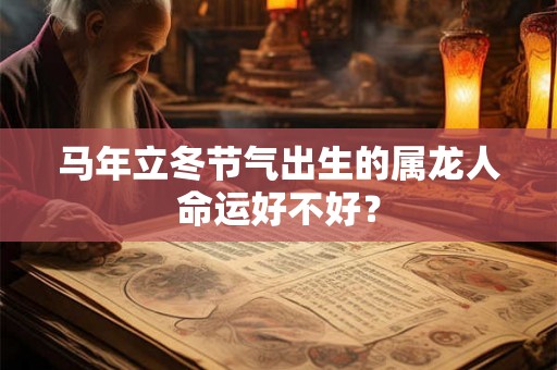 马年立冬节气出生的属龙人命运好不好？